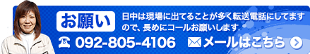 日中は現場に出てることが多く転送電話にしてますので、
長めにコールお願いします。092-805-4106。メール24時間受付中